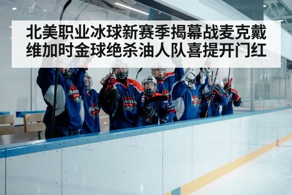 北美职业冰球新赛季揭幕战麦克戴维加时金球绝杀油人队喜提开门红