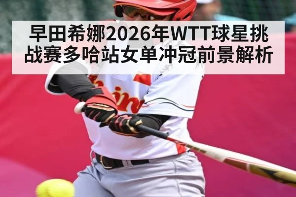 早田希娜2026年WTT球星挑战赛多哈站女单冲冠前景解析