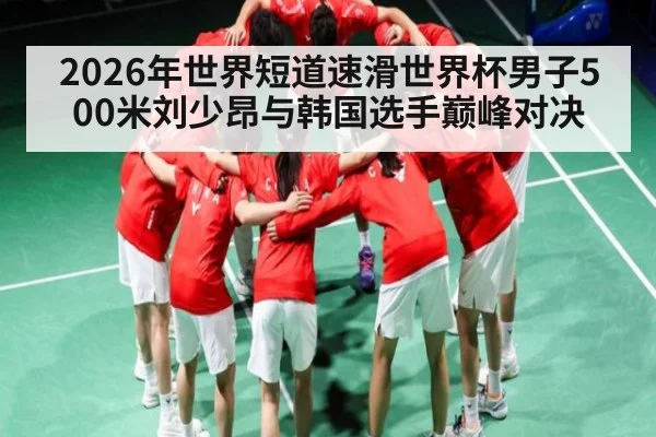 2026年世界短道速滑世界杯男子500米刘少昂与韩国选手巅峰对决